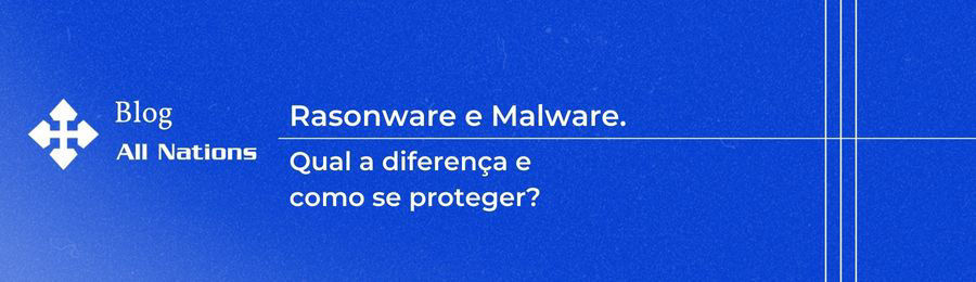 Rasonware e Malware. Qual a diferença e como se proteger?